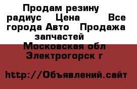 Продам резину 17 радиус  › Цена ­ 23 - Все города Авто » Продажа запчастей   . Московская обл.,Электрогорск г.